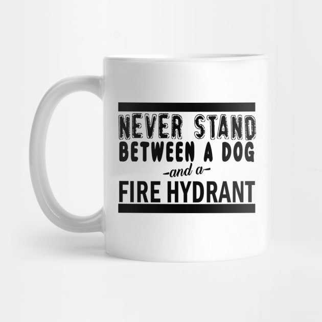 Never Stand Between A Dog And A Fire Hydrant by shopbudgets